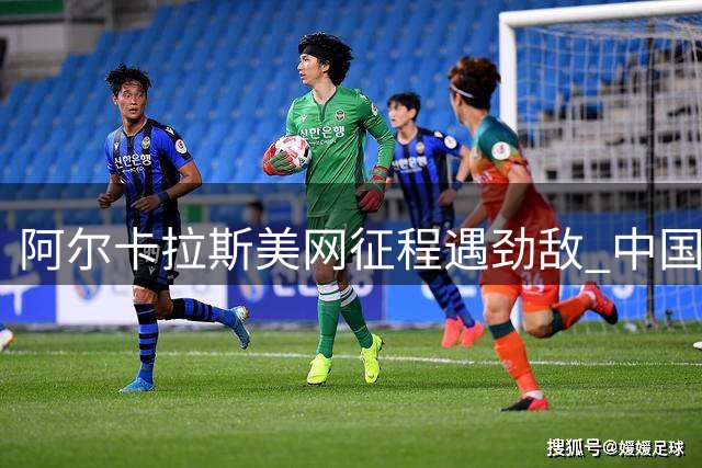 阿尔卡拉斯美网征程遇劲敌 中国新星吴易昺将迎鏖战